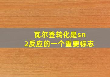 瓦尔登转化是sn 2反应的一个重要标志